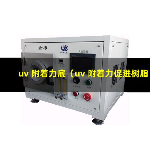 uv 附着力底（uv 附着力促进树脂）喷涂uv 附着力不好